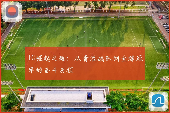 IG崛起之路：从青涩战队到全球冠军的奋斗历程
