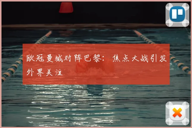欧冠曼城对阵巴黎：焦点大战引发外界关注