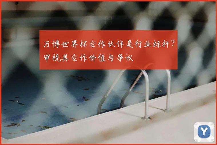万博世界杯合作伙伴是行业标杆？审视其合作价值与争议