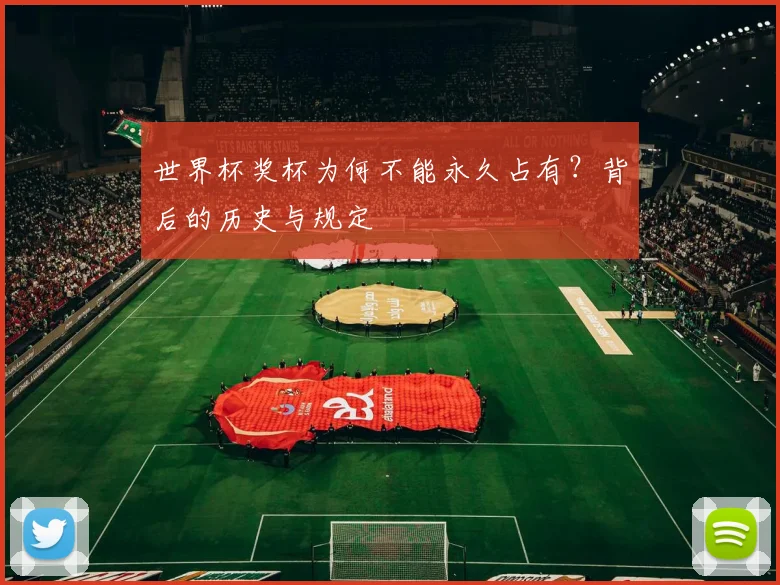 世界杯奖杯为何不能永久占有?背后的历史与规定