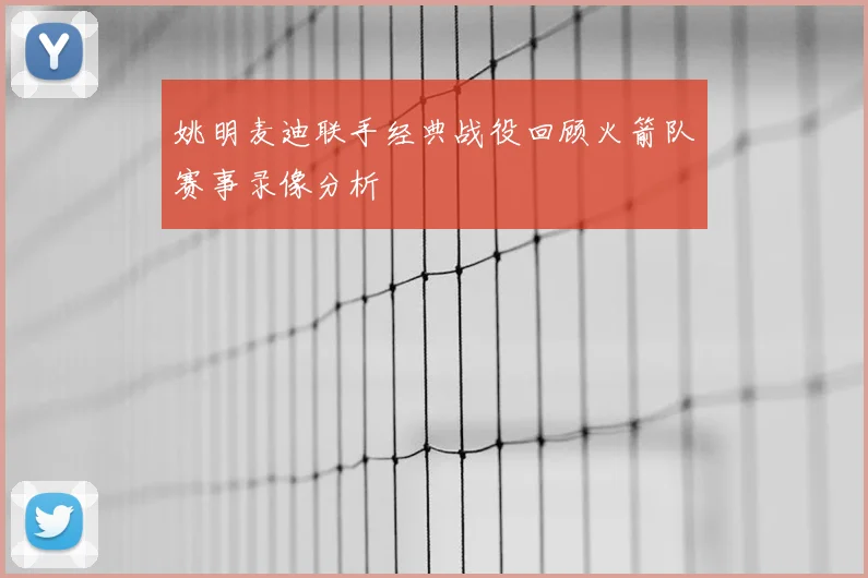 姚明麦迪联手经典战役回顾火箭队赛事录像分析