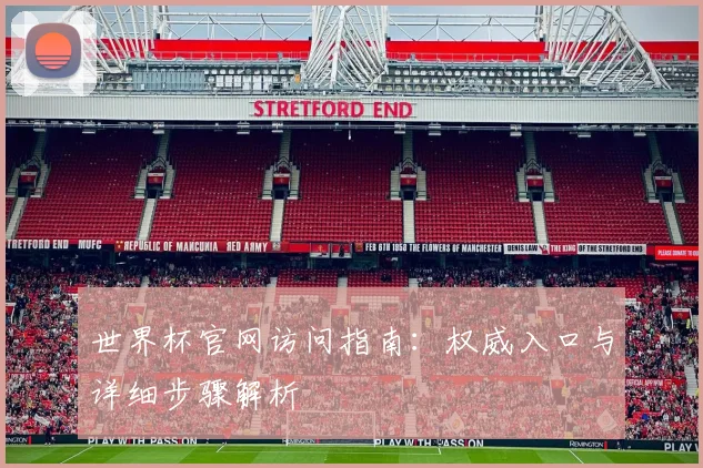 世界杯官网访问指南：权威入口与详细步骤解析