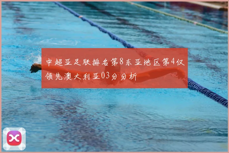 中超亚足联排名第8东亚地区第4仅领先澳大利亚03分分析