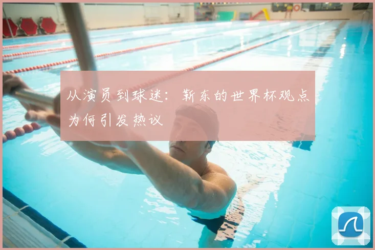 从演员到球迷：靳东的世界杯观点为何引发热议