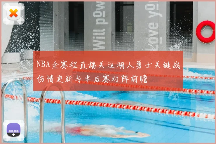 NBA全赛程直播关注湖人勇士关键战伤情更新与季后赛对阵前瞻