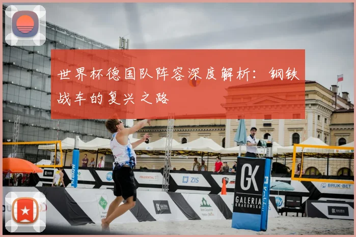 世界杯德国队阵容深度解析:钢铁战车的复兴之路