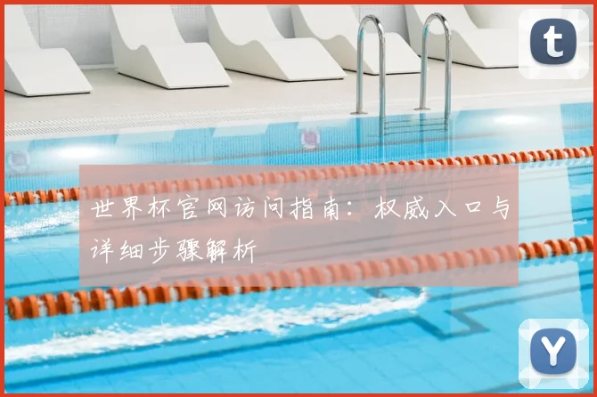 世界杯官网访问指南：权威入口与详细步骤解析