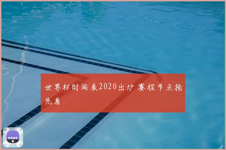 世界杯时间表2020出炉 赛程节点抢先看