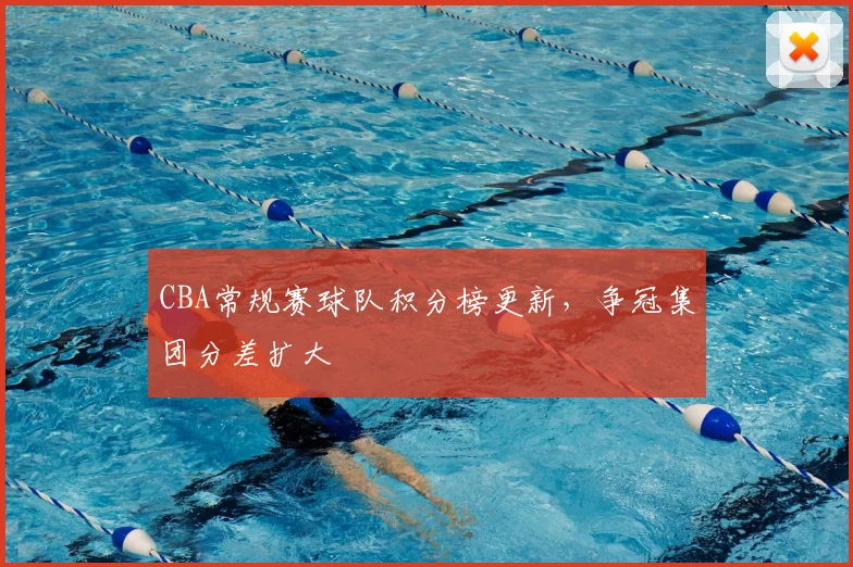 CBA常规赛球队积分榜更新，争冠集团分差扩大
