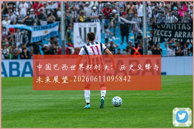 中国巴西世界杯对决：历史交锋与未来展望_20260611095842