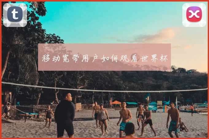 移动宽带用户如何观看世界杯