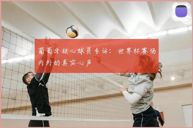 葡萄牙核心球员专访：世界杯赛场内外的真实心声