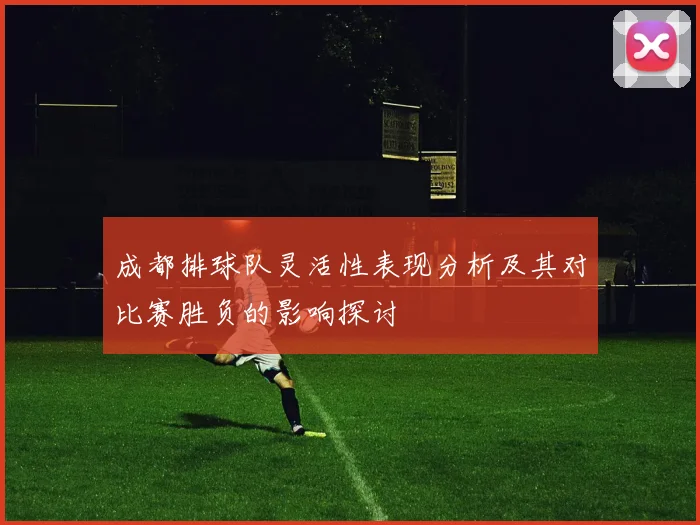 成都排球队灵活性表现分析及其对比赛胜负的影响探讨