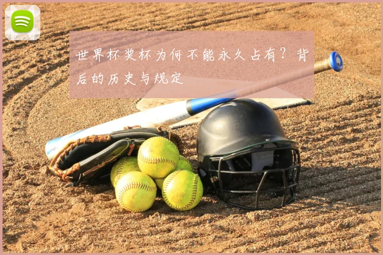 世界杯奖杯为何不能永久占有？背后的历史与规定