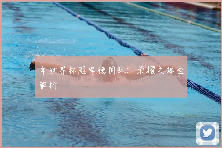 年世界杯冠军德国队:荣耀之路全解析