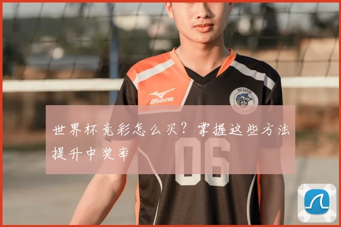 世界杯竞彩怎么买？掌握这些方法提升中奖率
