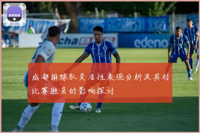 成都排球队灵活性表现分析及其对比赛胜负的影响探讨