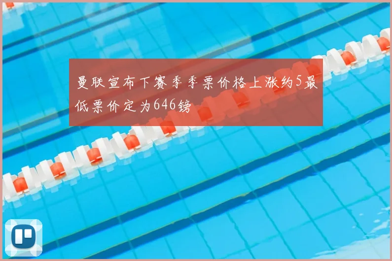 曼联宣布下赛季季票价格上涨约5最低票价定为646镑