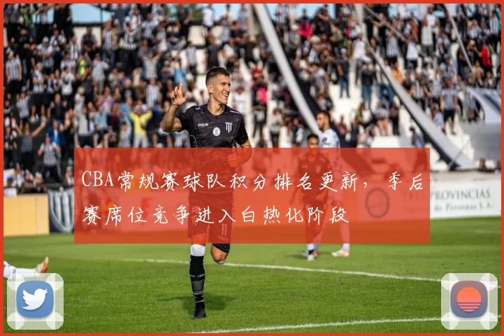 CBA常规赛球队积分排名更新，季后赛席位竞争进入白热化阶段