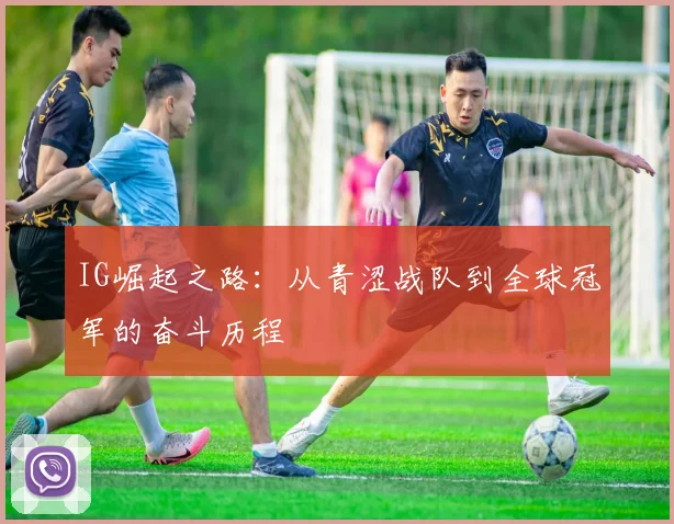 IG崛起之路：从青涩战队到全球冠军的奋斗历程