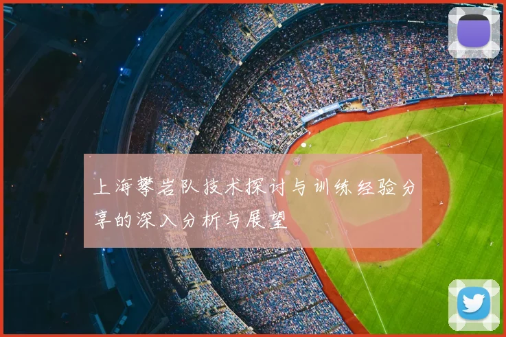 上海攀岩队技术探讨与训练经验分享的深入分析与展望