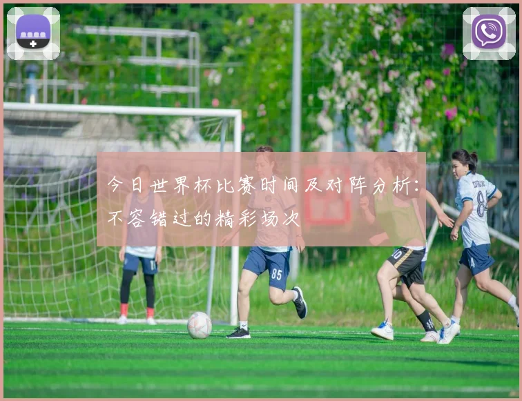 今日世界杯比赛时间及对阵分析：不容错过的精彩场次