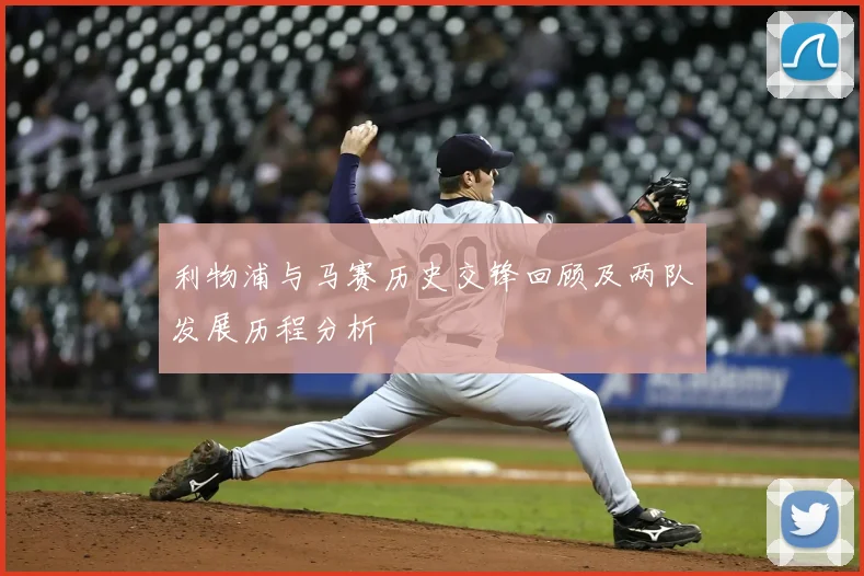 利物浦与马赛历史交锋回顾及两队发展历程分析