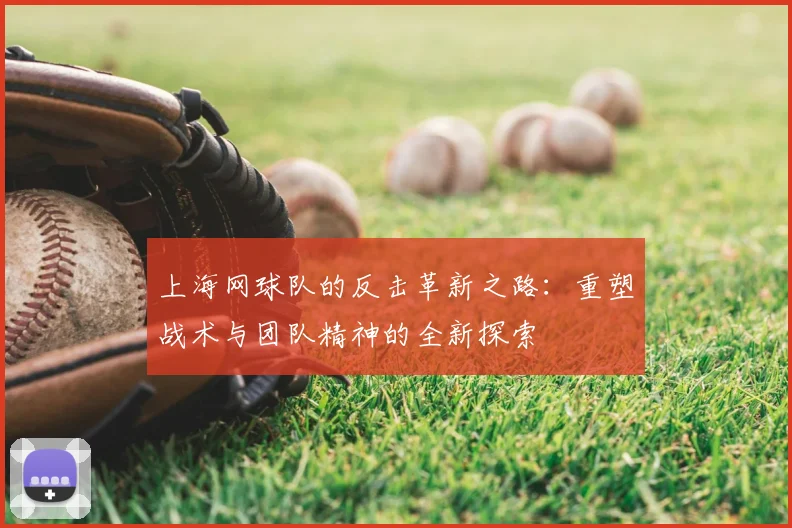 上海网球队的反击革新之路：重塑战术与团队精神的全新探索