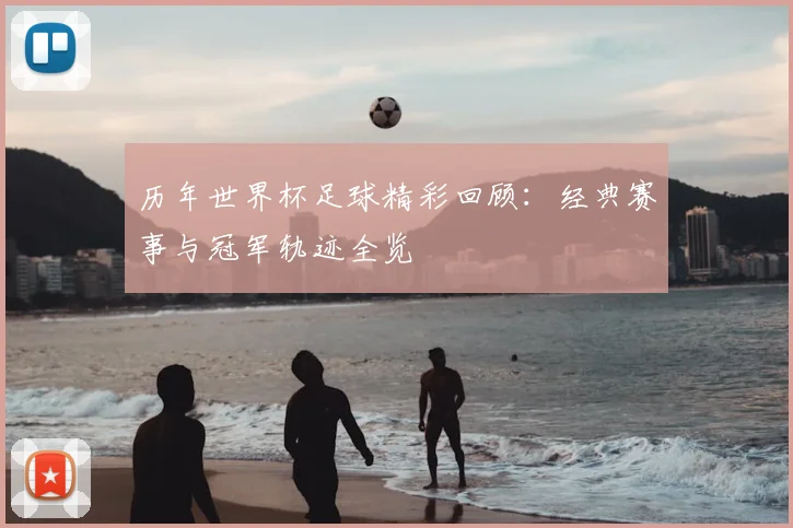 历年世界杯足球精彩回顾：经典赛事与冠军轨迹全览