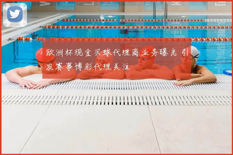 欧洲杯现金买球代理商业务曝光 引发赛事博彩代理关注