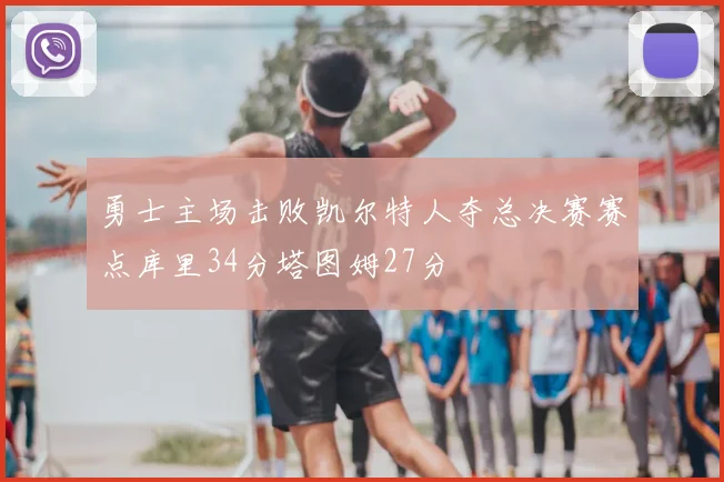勇士主场击败凯尔特人夺总决赛赛点库里34分塔图姆27分