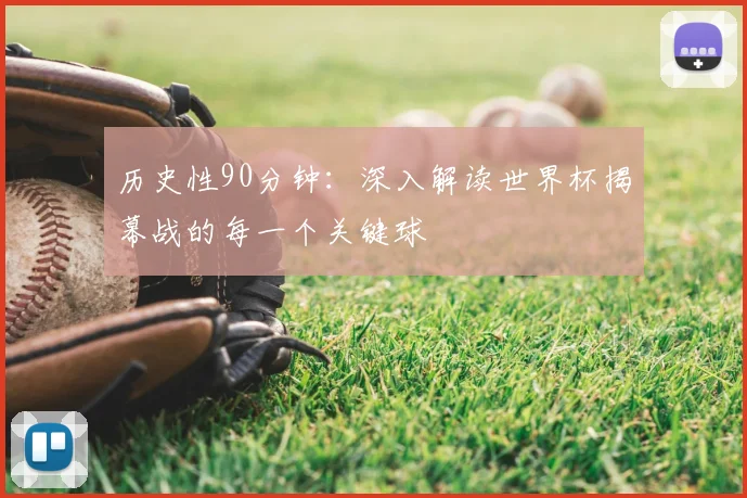 历史性90分钟：深入解读世界杯揭幕战的每一个关键球
