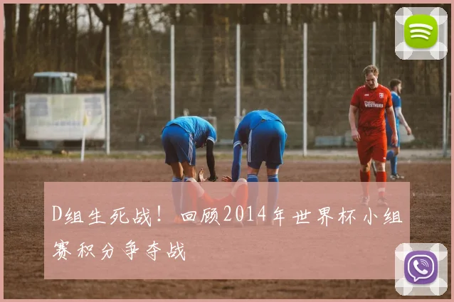 D组生死战！回顾2014年世界杯小组赛积分争夺战