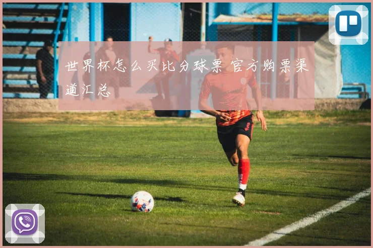 世界杯怎么买比分球票 官方购票渠道汇总