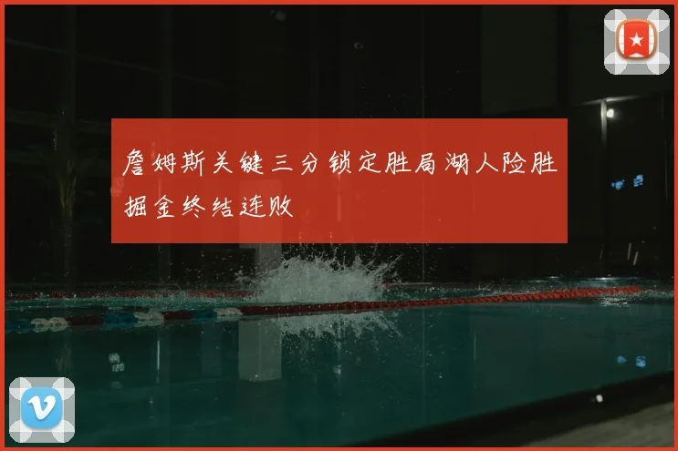 詹姆斯关键三分锁定胜局湖人险胜掘金终结连败