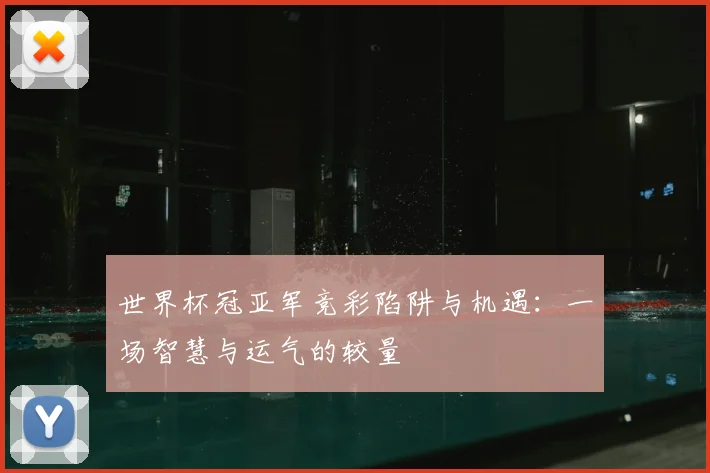 世界杯冠亚军竞彩陷阱与机遇：一场智慧与运气的较量