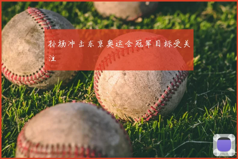 孙杨冲击东京奥运会冠军目标受关注