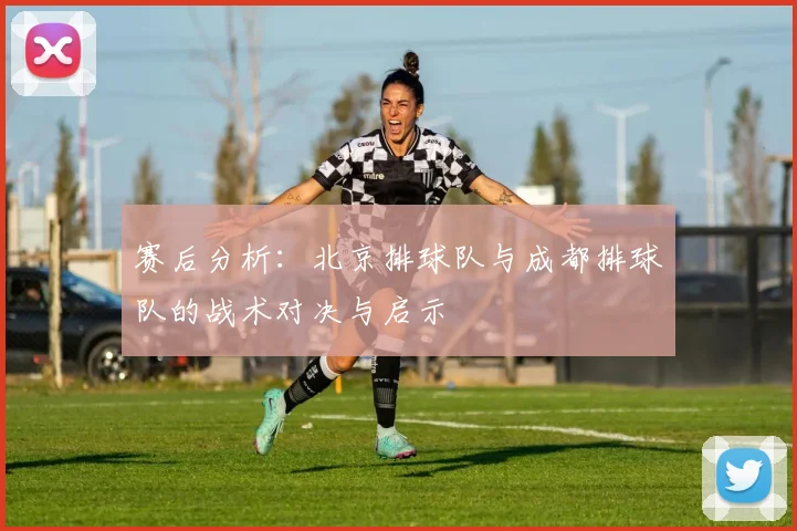 赛后分析：北京排球队与成都排球队的战术对决与启示