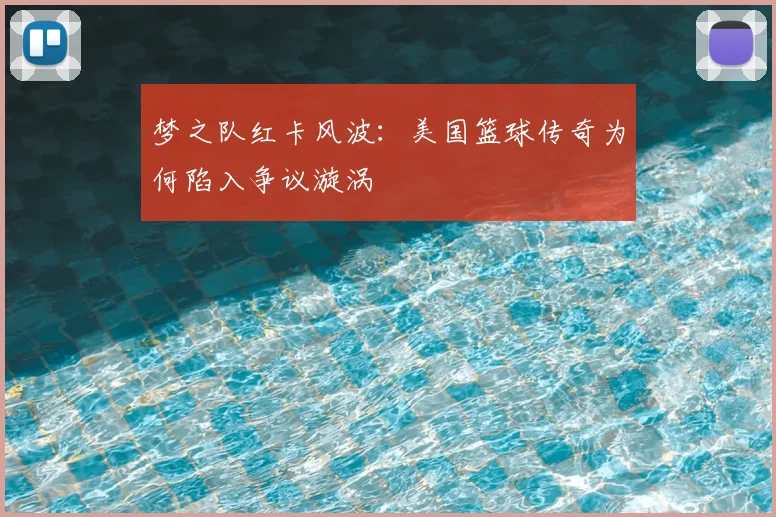 梦之队红卡风波：美国篮球传奇为何陷入争议漩涡
