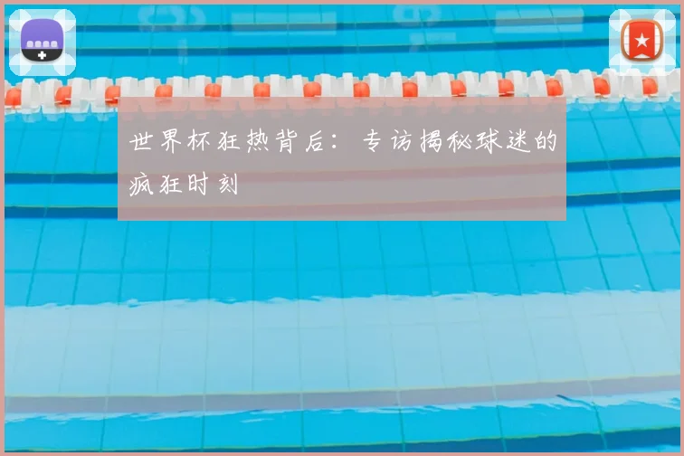 世界杯狂热背后：专访揭秘球迷的疯狂时刻