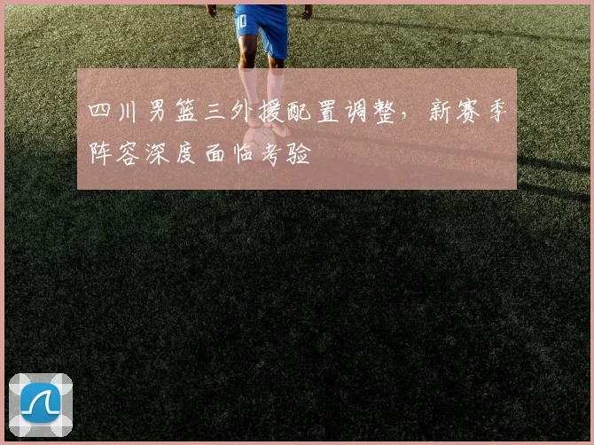 四川男篮三外援配置调整，新赛季阵容深度面临考验
