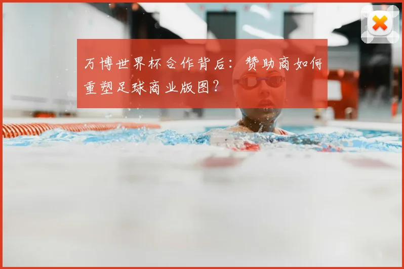 万博世界杯合作背后：赞助商如何重塑足球商业版图？