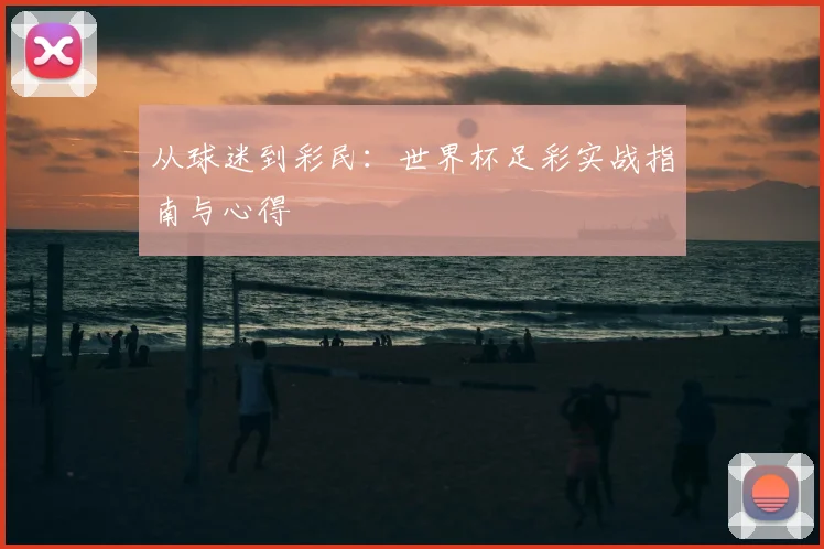 从球迷到彩民：世界杯足彩实战指南与心得