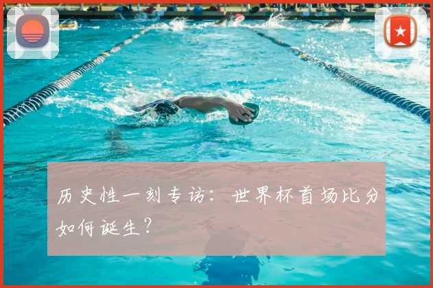 历史性一刻专访:世界杯首场比分如何诞生?