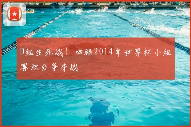 D组生死战！回顾2014年世界杯小组赛积分争夺战