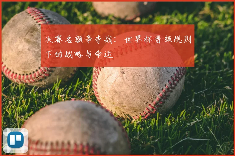 决赛名额争夺战：世界杯晋级规则下的战略与命运