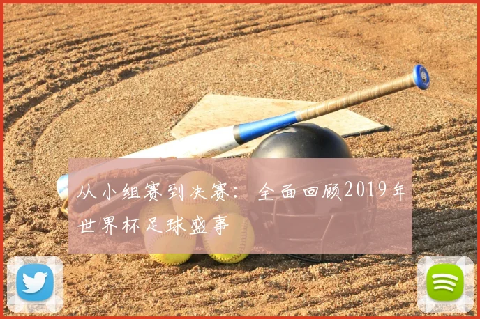 从小组赛到决赛：全面回顾2019年世界杯足球盛事