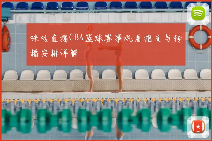 咪咕直播CBA篮球赛事观看指南与转播安排详解